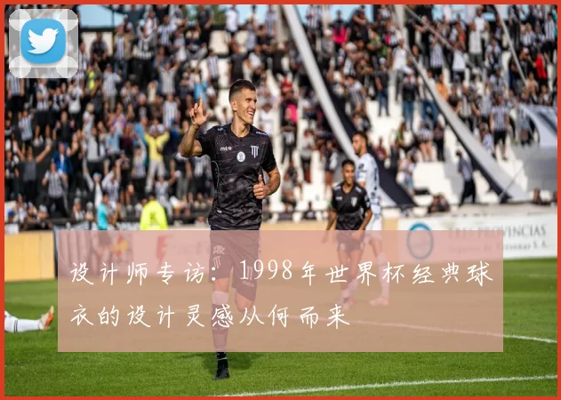 设计师专访：1998年世界杯经典球衣的设计灵感从何而来