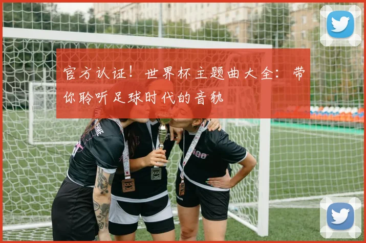 官方认证！世界杯主题曲大全：带你聆听足球时代的音轨