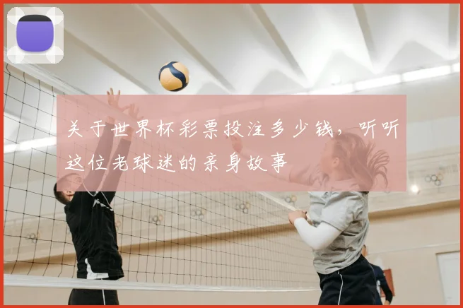 关于世界杯彩票投注多少钱,听听这位老球迷的亲身故事