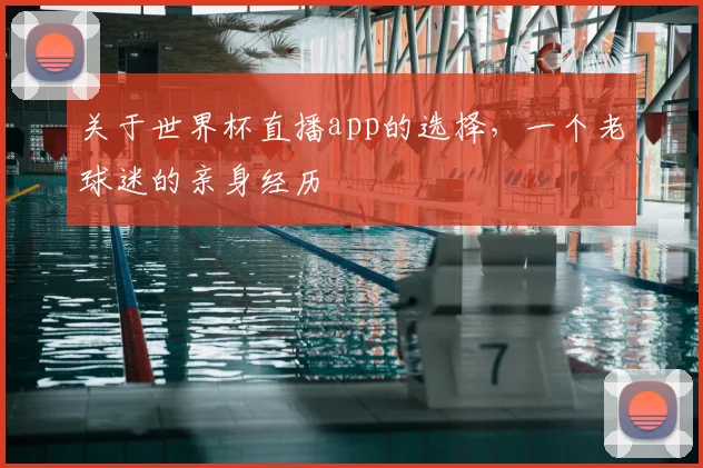 关于世界杯直播app的选择,一个老球迷的亲身经历