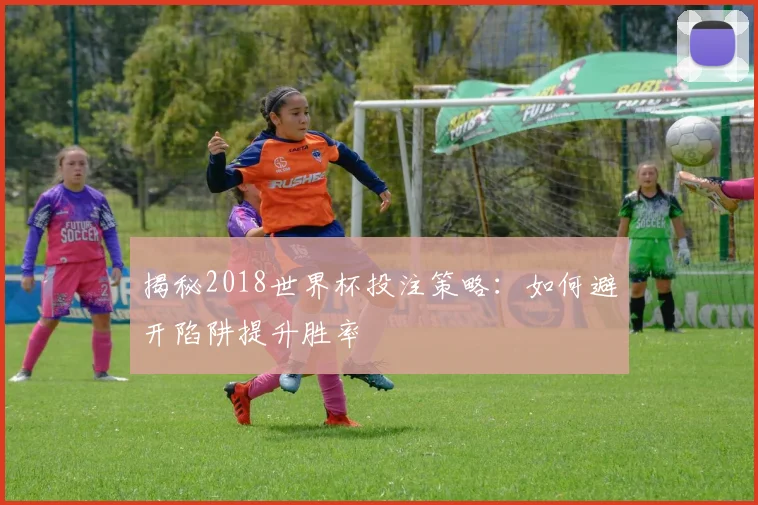 揭秘2018世界杯投注策略:如何避开陷阱提升胜率
