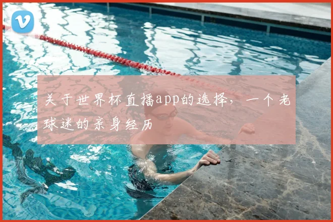 关于世界杯直播app的选择,一个老球迷的亲身经历