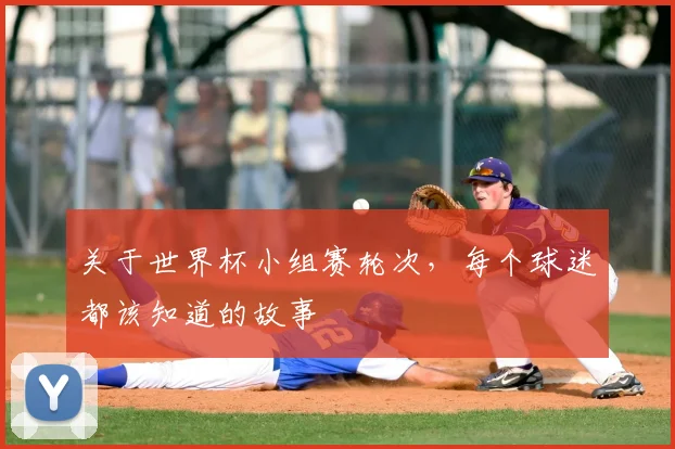 关于世界杯小组赛轮次,每个球迷都该知道的故事
