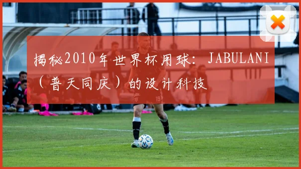 揭秘2010年世界杯用球：JABULANI（普天同庆）的设计科技