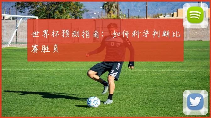 世界杯预测指南：如何科学判断比赛胜负