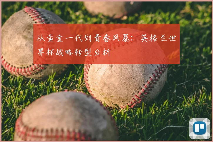 从黄金一代到青春风暴:英格兰世界杯战略转型分析
