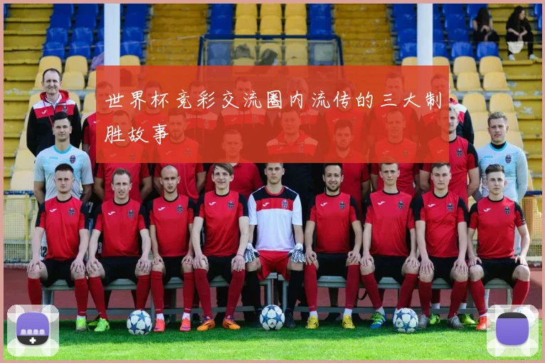 世界杯竞彩交流圈内流传的三大制胜故事