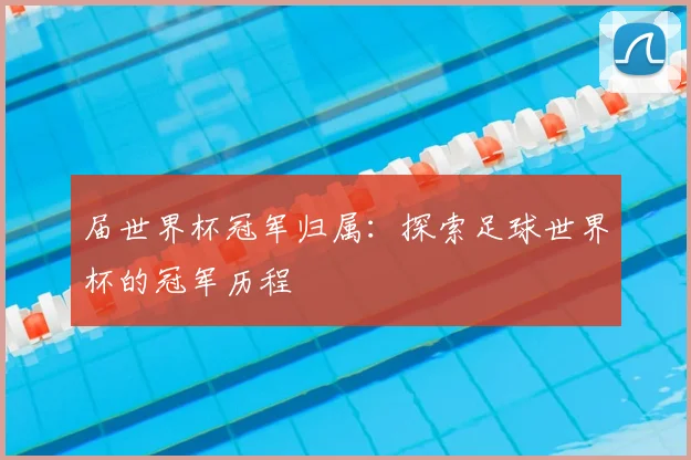 届世界杯冠军归属:探索足球世界杯的冠军历程