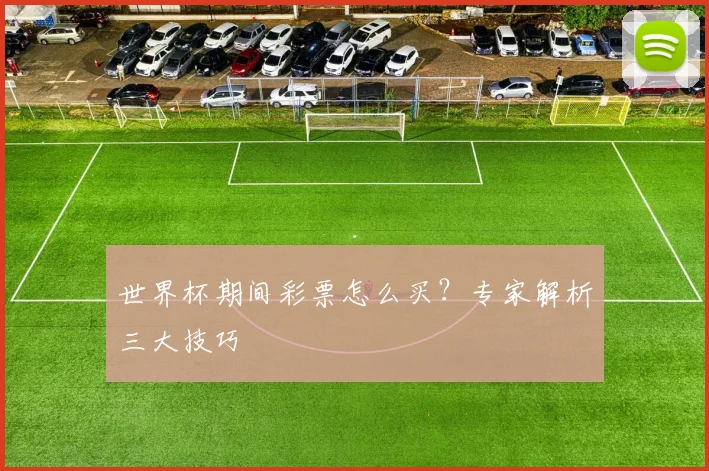 世界杯期间彩票怎么买？专家解析三大技巧