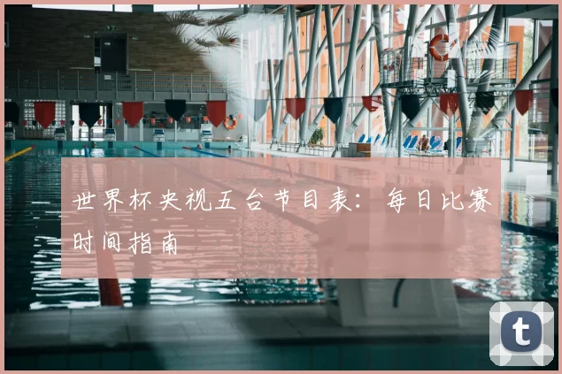世界杯央视五台节目表:每日比赛时间指南