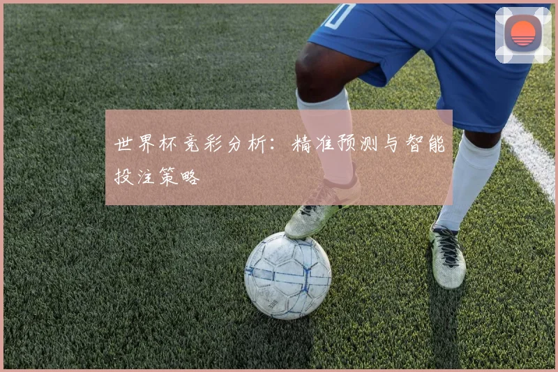 世界杯竞彩分析:精准预测与智能投注策略