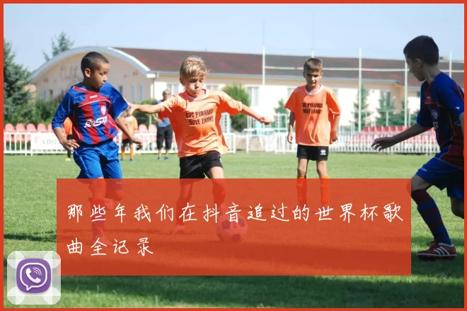 那些年我们在抖音追过的世界杯歌曲全记录