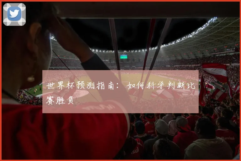 世界杯预测指南：如何科学判断比赛胜负