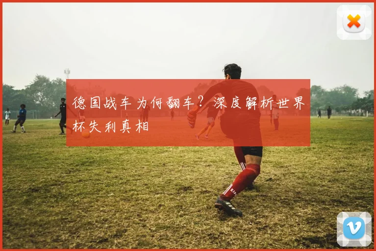 德国战车为何翻车?深度解析世界杯失利真相
