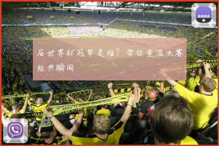 届世界杯冠军是谁?带你重温决赛经典瞬间
