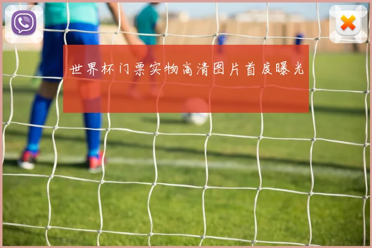 世界杯门票实物高清图片首度曝光