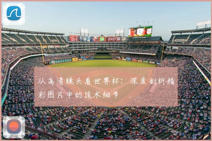 从高清镜头看世界杯:深度剖析精彩图片中的技术细节