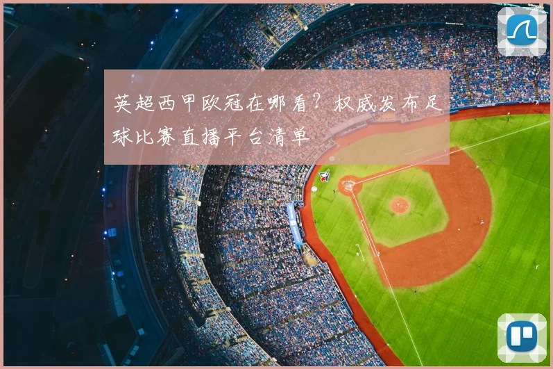 英超西甲欧冠在哪看?权威发布足球比赛直播平台清单