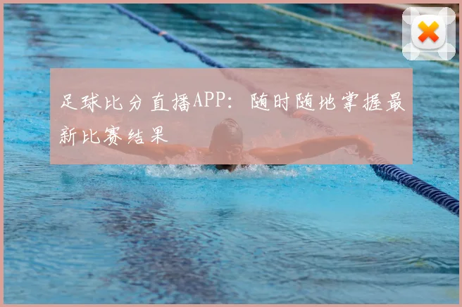 足球比分直播APP:随时随地掌握最新比赛结果