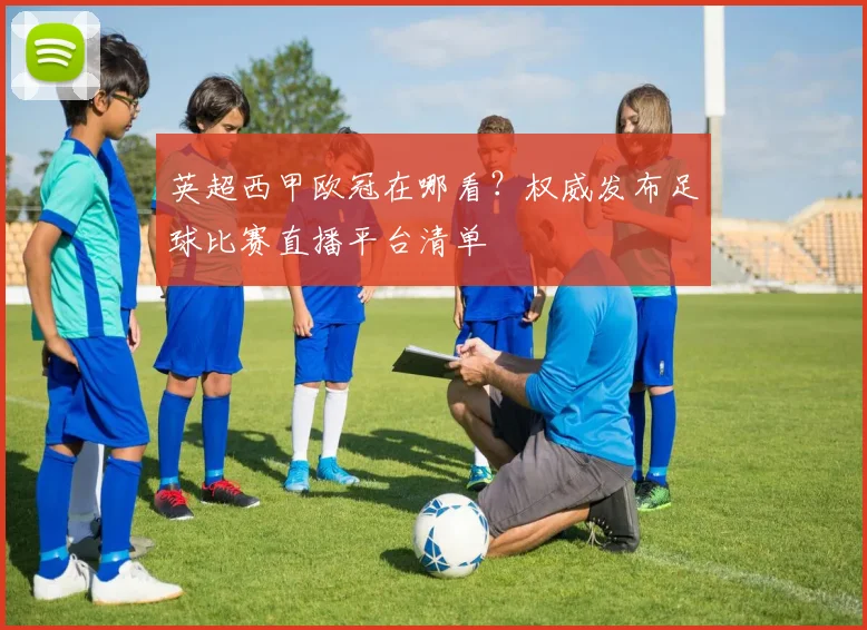 英超西甲欧冠在哪看?权威发布足球比赛直播平台清单