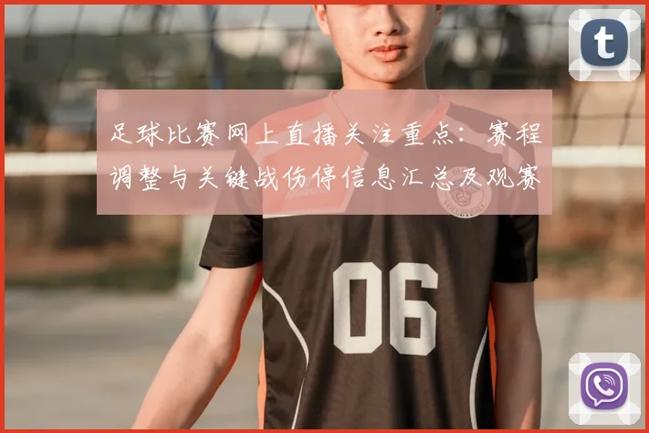 足球比赛网上直播关注重点:赛程调整与关键战伤停信息汇总及观赛影响