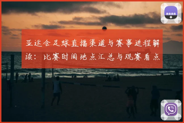 亚运会足球直播渠道与赛事进程解读：比赛时间地点汇总与观赛看点