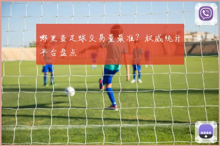 哪里查足球交易量最准？权威统计平台盘点