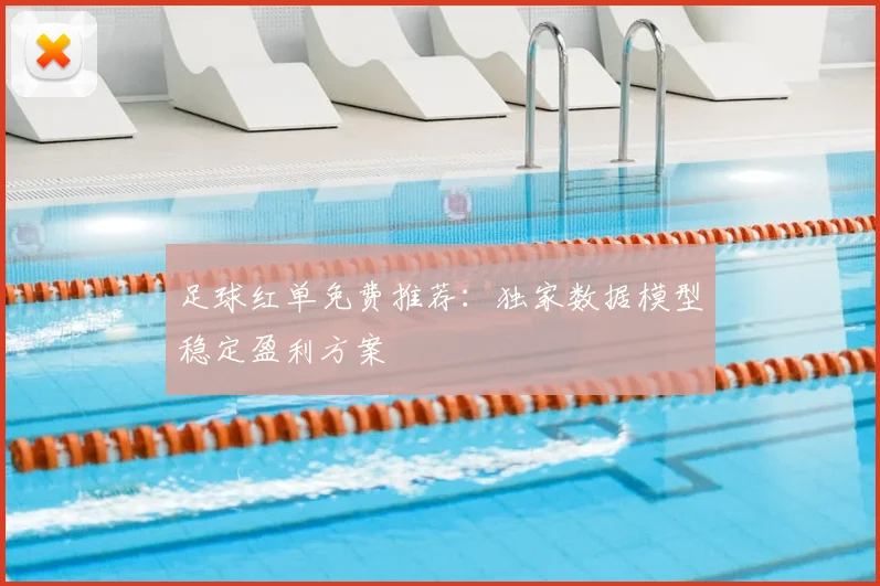 足球红单免费推荐：独家数据模型稳定盈利方案