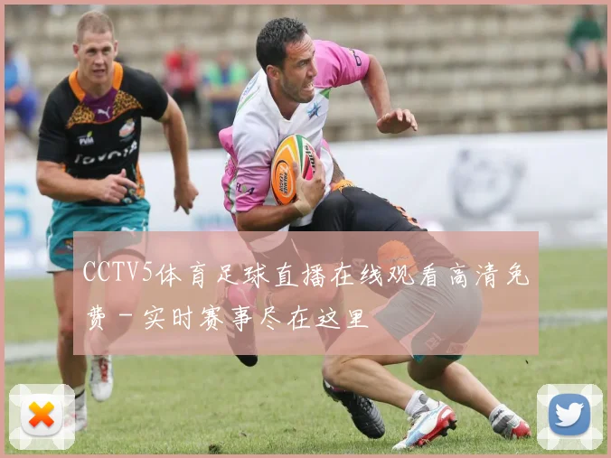 CCTV5体育足球直播在线观看高清免费 - 实时赛事尽在这里