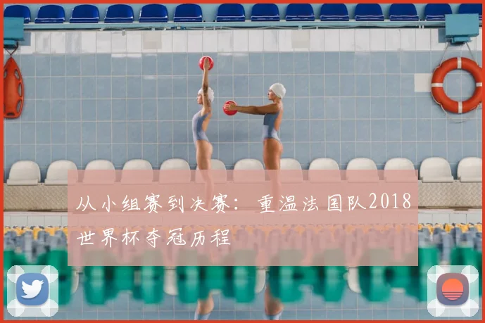 从小组赛到决赛：重温法国队2018世界杯夺冠历程