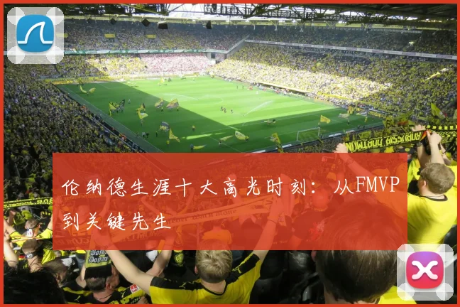 伦纳德生涯十大高光时刻：从FMVP到关键先生