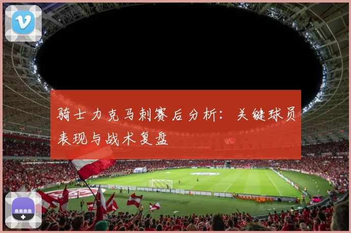 骑士力克马刺赛后分析：关键球员表现与战术复盘