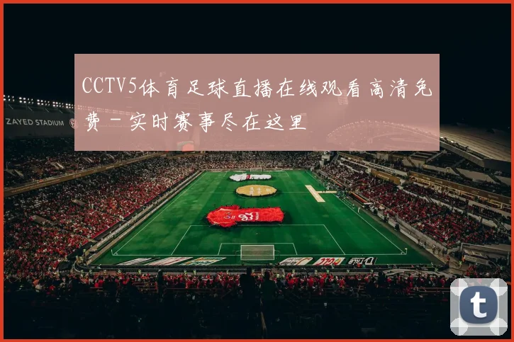 CCTV5体育足球直播在线观看高清免费 - 实时赛事尽在这里