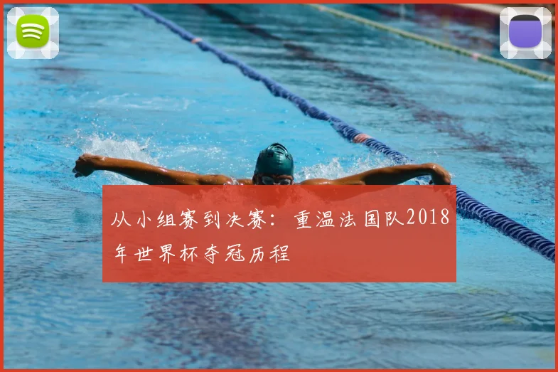 从小组赛到决赛：重温法国队2018年世界杯夺冠历程