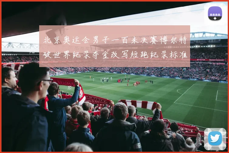 北京奥运会男子一百米决赛博尔特破世界纪录夺金改写短跑纪录标准