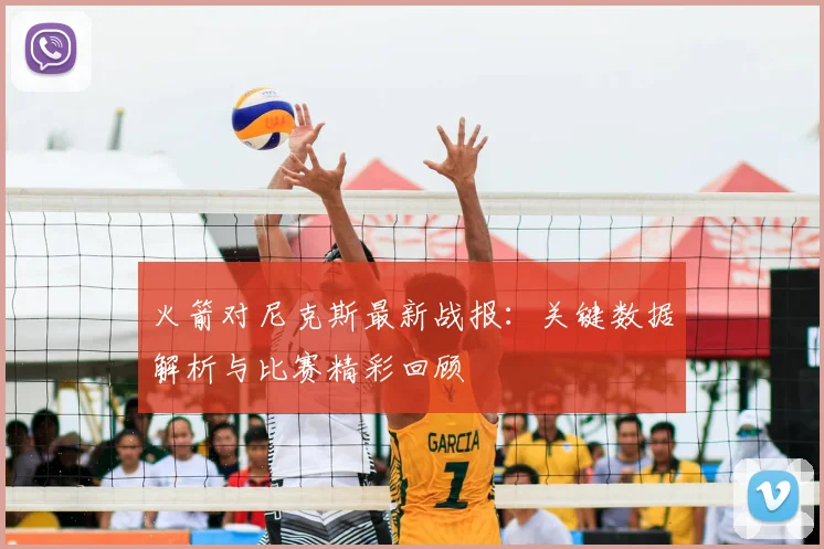 火箭对尼克斯最新战报：关键数据解析与比赛精彩回顾