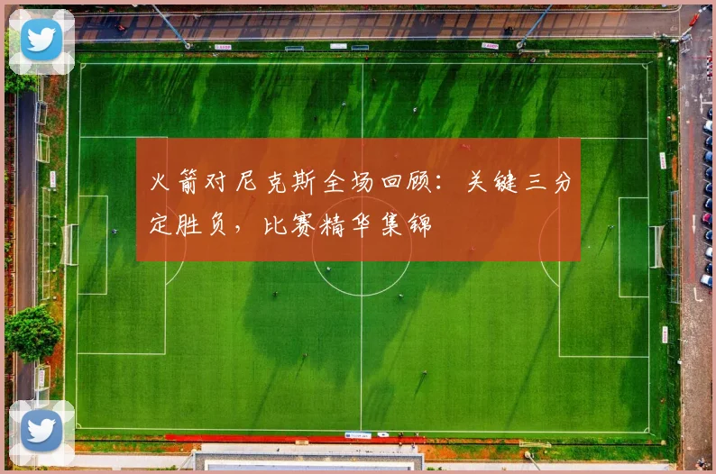 火箭对尼克斯全场回顾：关键三分定胜负，比赛精华集锦