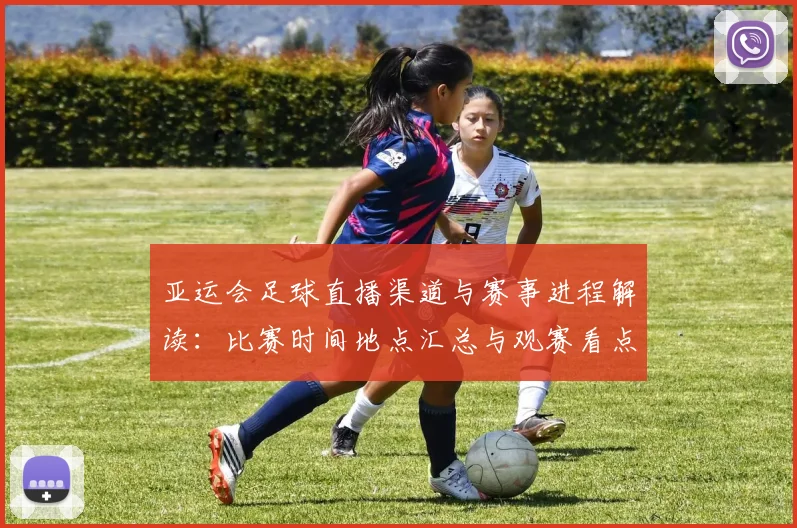 亚运会足球直播渠道与赛事进程解读：比赛时间地点汇总与观赛看点
