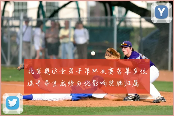 北京奥运会男子吊环决赛落幕多位选手争金成绩分化影响奖牌归属